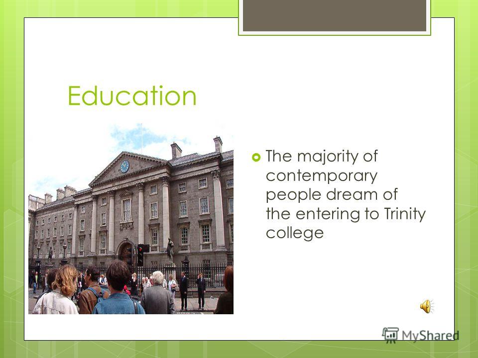 Education The majority of contemporary people dream of the entering to Trinity college