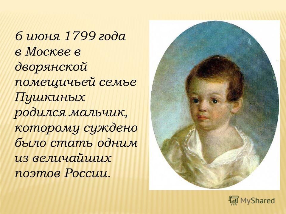 6 июня 1799 года в Москве в дворянской помещичьей семье Пушкиных родился мальчик, которому суждено было стать одним из величайших поэтов России.