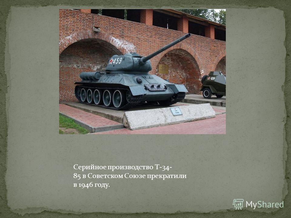 Серийное производство Т-34- 85 в Советском Союзе прекратили в 1946 году.