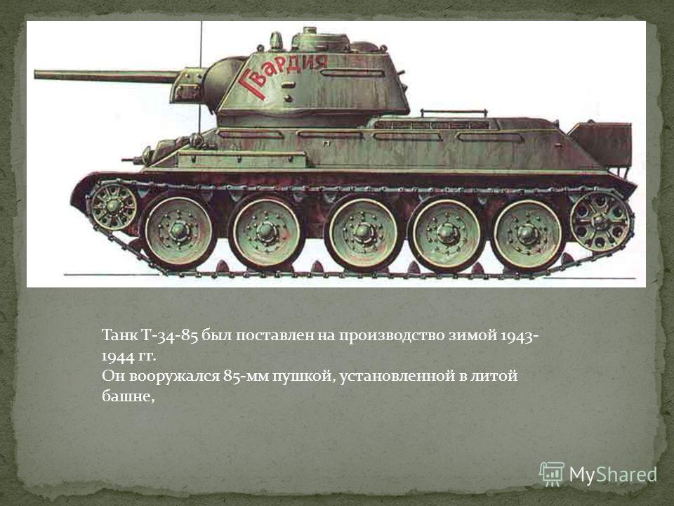 Танк Т-34-85 был поставлен на производство зимой 1943- 1944 гг. Он вооружался 85-мм пушкой, установленной в литой башне,