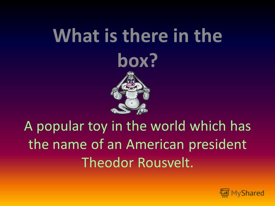 A popular toy in the world which has the name of an American president Theodor Rousvelt. What is there in the box?