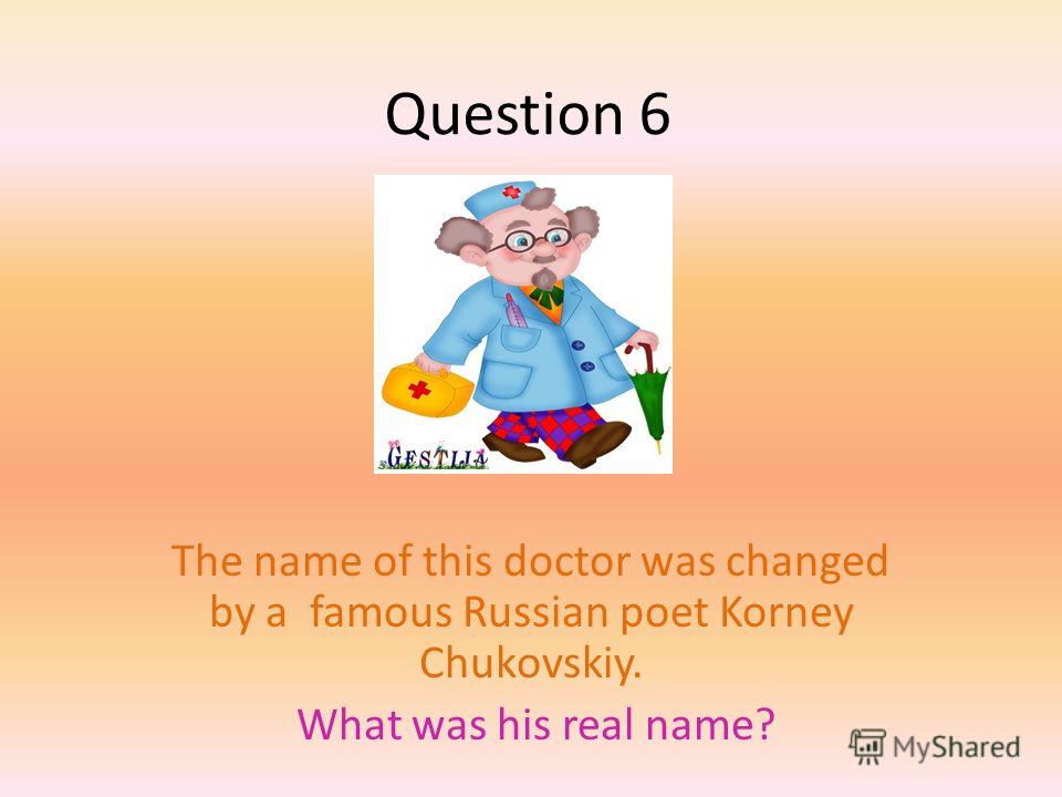 Question 6 The name of this doctor was changed by a famous Russian poet Korney Chukovskiy. What was his real name?