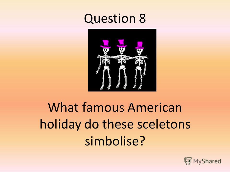 Question 8 What famous American holiday do these sceletons simbolise?