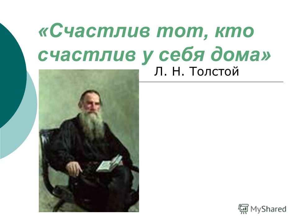 «Счастлив тот, кто счастлив у себя дома» Л. Н. Толстой