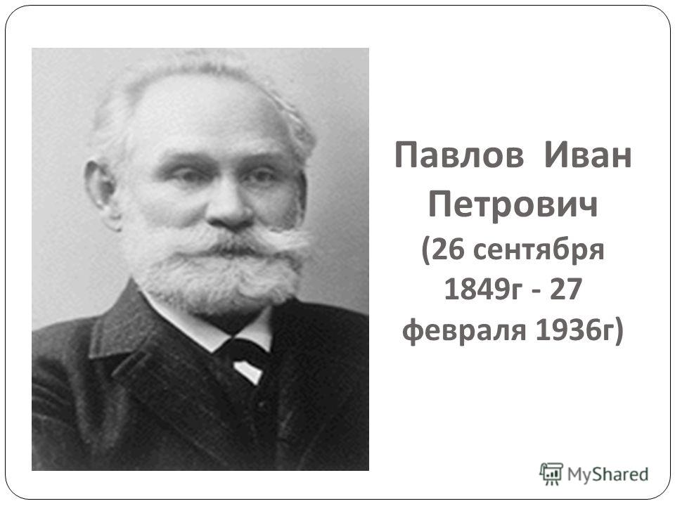 Павлов Иван Петрович (26 сентября 1849 г - 27 февраля 1936 г )