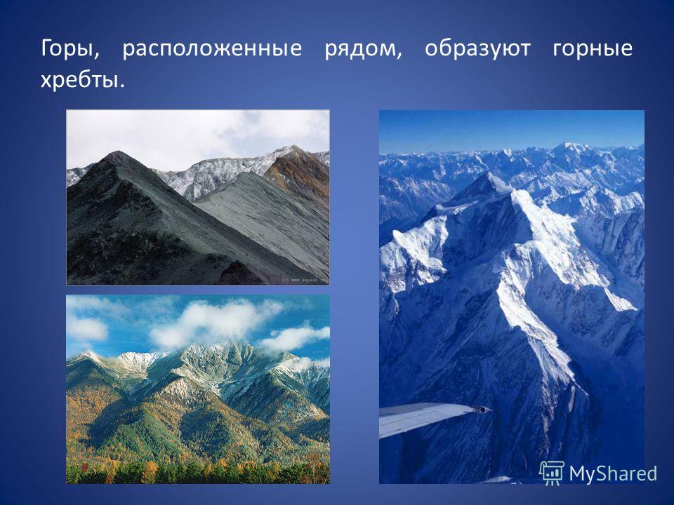 Горы, расположенные рядом, образуют горные хребты.