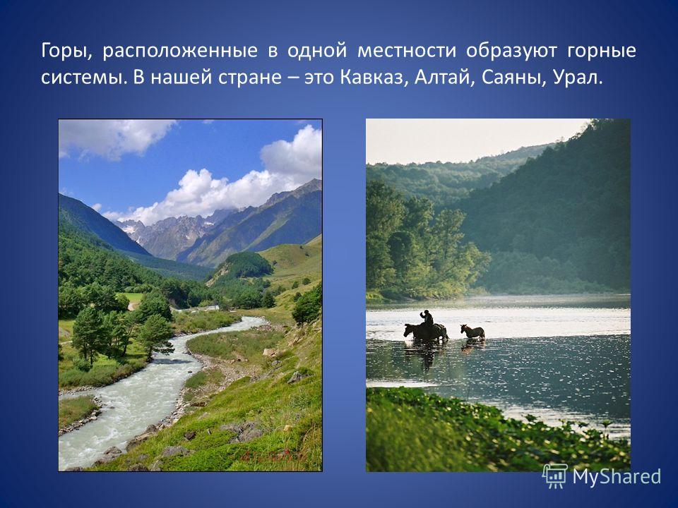 Горы, расположенные в одной местности образуют горные системы. В нашей стране – это Кавказ, Алтай, Саяны, Урал.