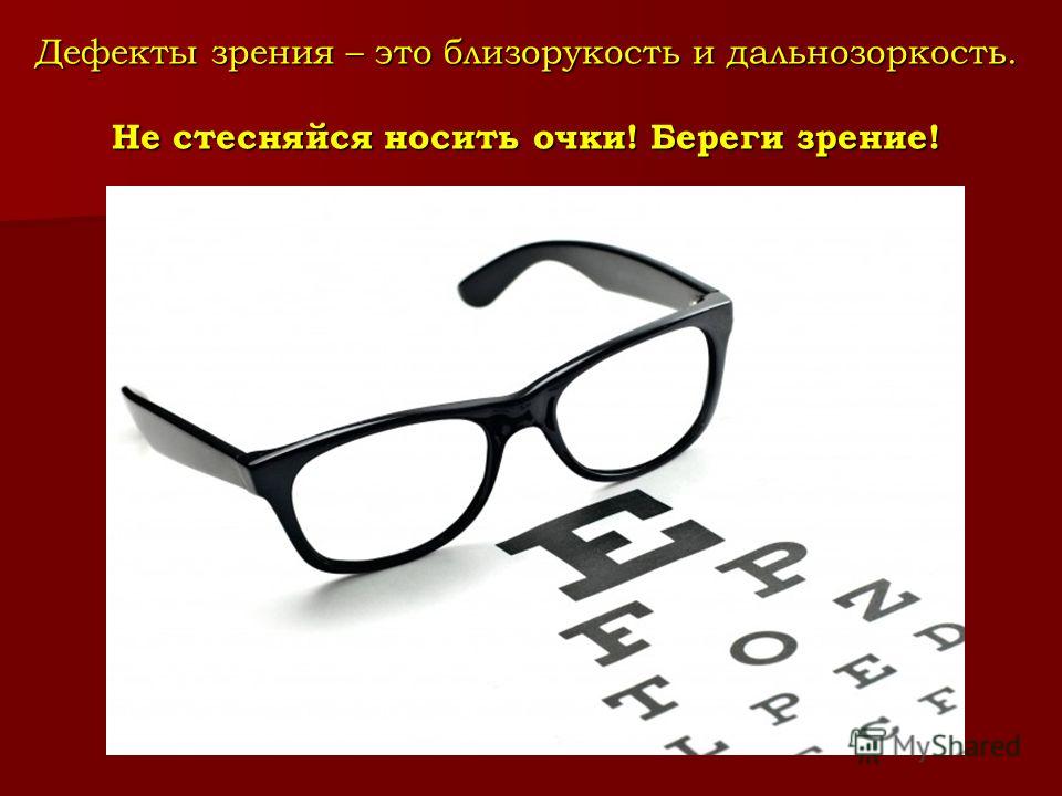 Дефекты зрения – это близорукость и дальнозоркость. Не стесняйся носить очки! Береги зрение!