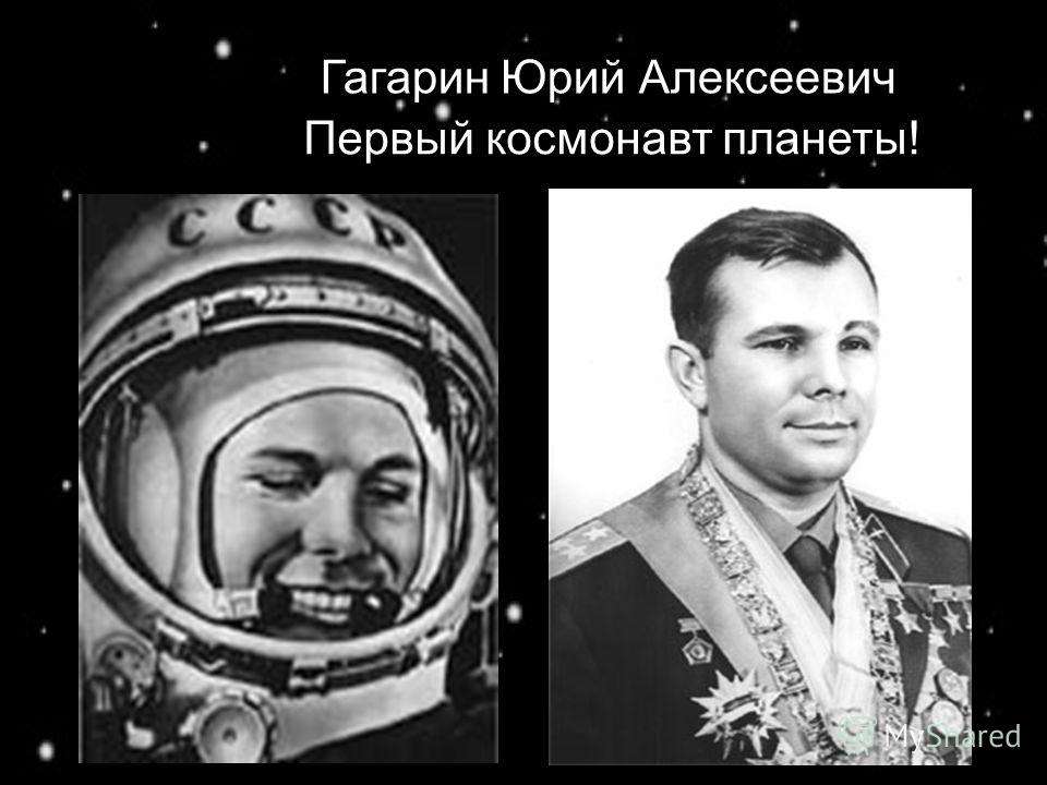 Гагарин Юрий Алексеевич Первый космонавт планеты!