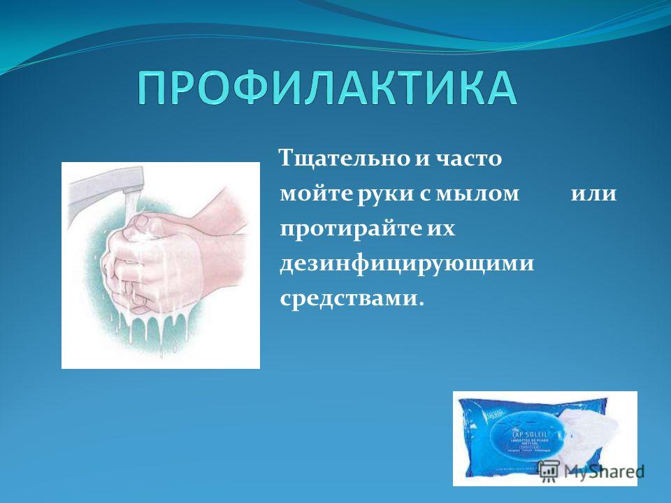 Тщательно и часто мойте руки с мылом или протирайте их дезинфицирующими средствами.