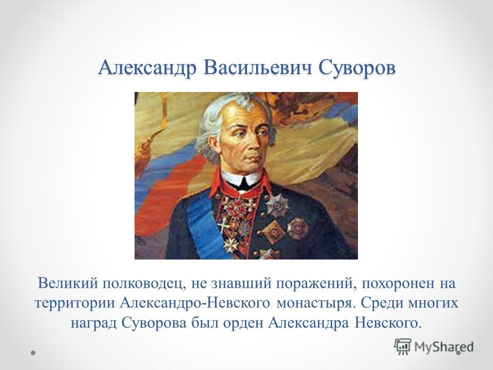 Александр Васильевич Суворов Великий полководец, не знавший поражений, похоронен на территории Александро-Невского монастыря. Среди многих наград Суворова был орден Александра Невского.