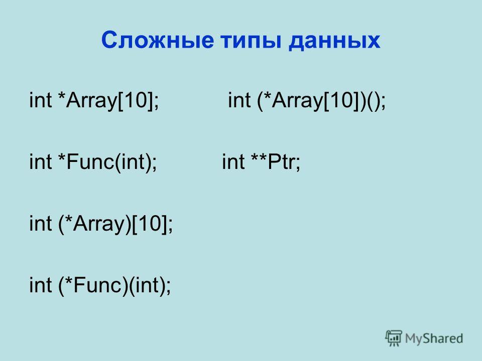 Сложные типы данных int *Array[10]; int (*Array[10])(); int *Func(int);int **Ptr; int (*Array)[10]; int (*Func)(int);