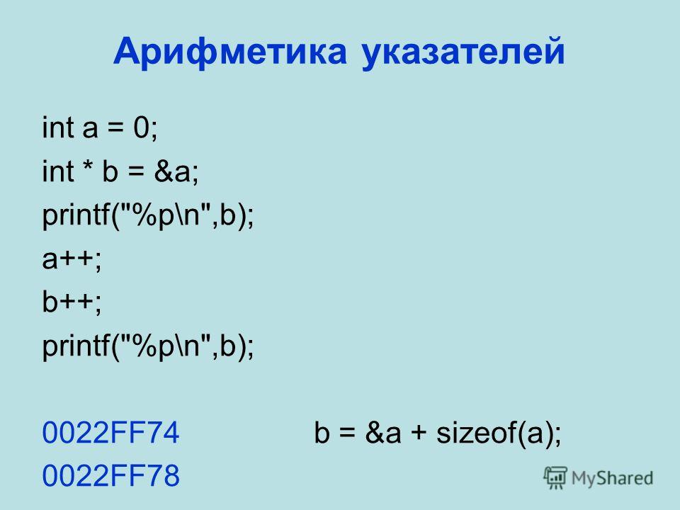 Арифметика указателей int a = 0; int * b = &a; printf(%p\n,b); a++; b++; printf(%p\n,b); 0022FF74b = &a + sizeof(a); 0022FF78