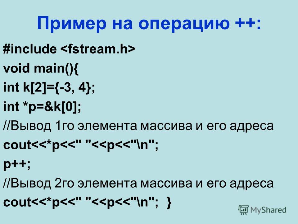 Пример на операцию ++: #include void main(){ int k[2]={-3, 4}; int *p=&k[0]; //Вывод 1го элемента массива и его адреса cout
