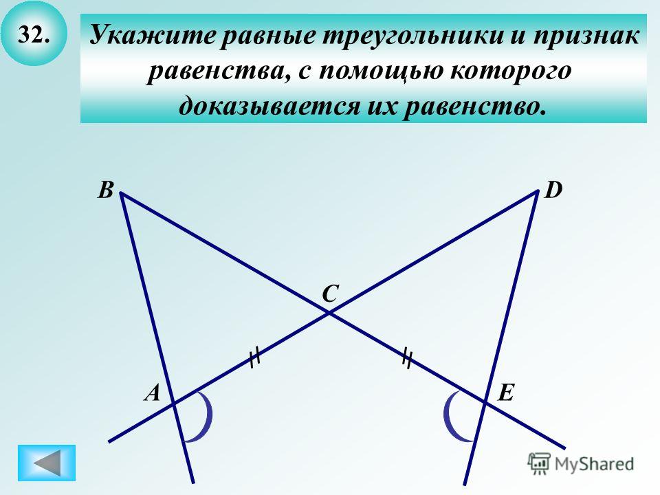 32. Укажите равные треугольники и признак равенства, с помощью которого доказывается их равенство. А B C D E