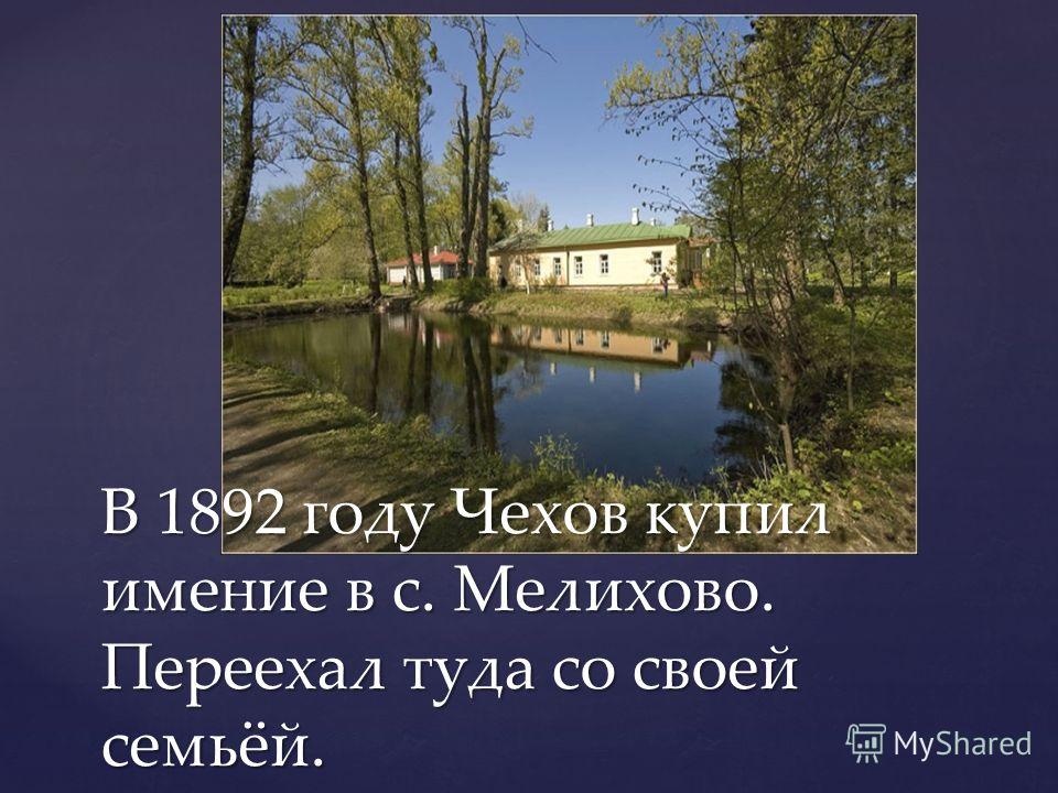 В 1892 году Чехов купил имение в с. Мелихово. Переехал туда со своей семьёй.
