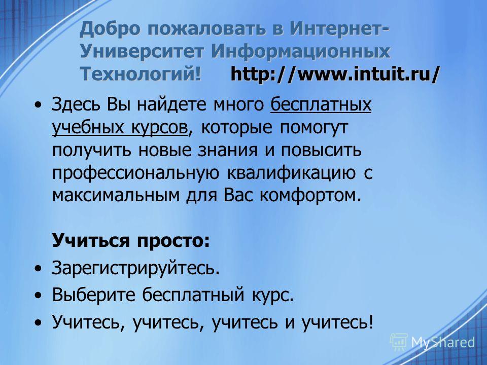 Добро пожаловать в Интернет- Университет Информационных Технологий! http://www.intuit.ru/ Здесь Вы найдете много бесплатных учебных курсов, которые помогут получить новые знания и повысить профессиональную квалификацию с максимальным для Вас комфорто