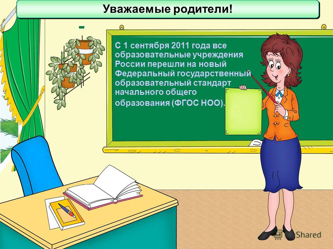 С 1 сентября 2011 года все образовательные учреждения России перешли на новый Федеральный государственный образовательный стандарт начального общего образования (ФГОС НОО). Уважаемые родители!