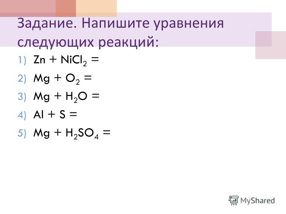 Задание. Напишите уравнения следующих реакций : 1) Zn + NiCl 2 = 2) Mg + O 2 = 3) Mg + H 2 O = 4) Al + S = 5) Mg + H 2 SO 4 =