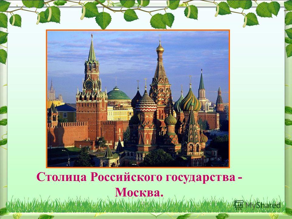 Столица Российского государства - Москва.