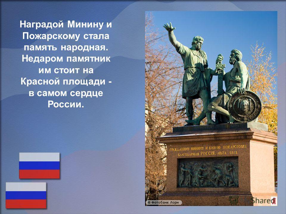 Наградой Минину и Пожарскому стала память народная. Недаром памятник им стоит на Красной площади - в самом сердце России.