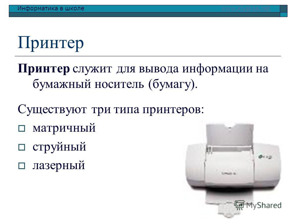 Информатика в школе www.klyaksa.netwww.klyaksa.net Принтер Принтер служит для вывода информации на бумажный носитель (бумагу). Существуют три типа принтеров: матричный струйный лазерный
