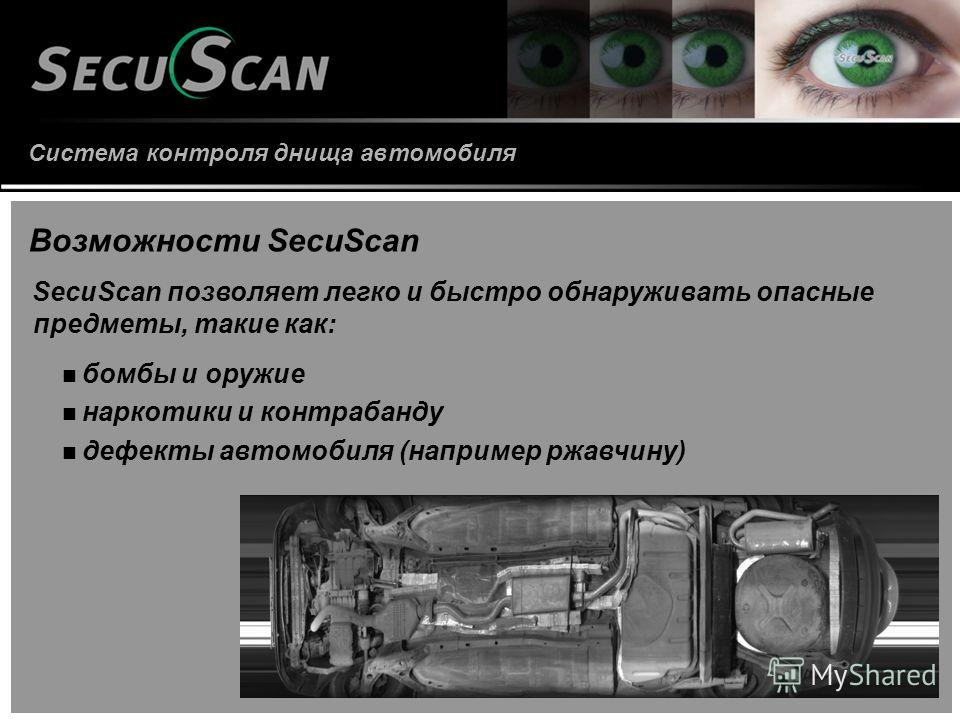 Система контроля днища автомобиля Возможности SecuScan бомбы и оружие наркотики и контрабанду дефекты автомобиля (например ржавчину) SecuScan позволяет легко и быстро обнаруживать опасные предметы, такие как: