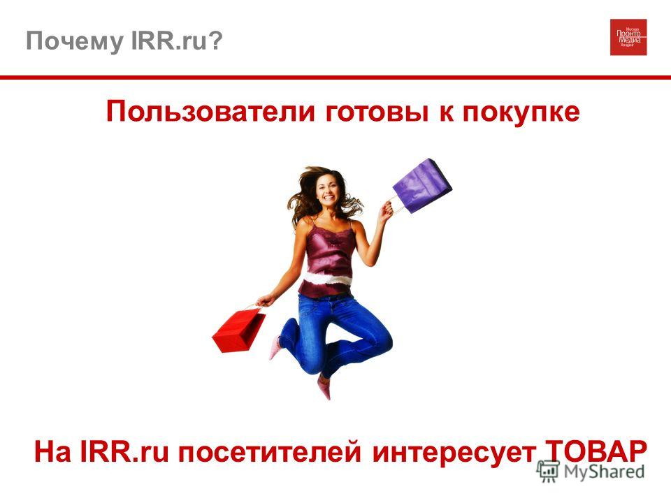 Почему IRR.ru? Пользователи готовы к покупке На IRR.ru посетителей интересует ТОВАР