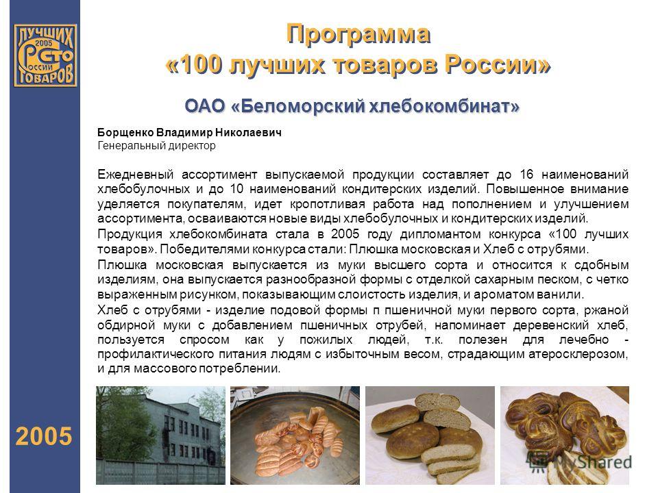 Программа «100 лучших товаров России» 2005 Ежедневный ассортимент выпускаемой продукции составляет до 16 наименований хлебобулочных и до 10 наименований кондитерских изделий. Повышенное внимание уделяется покупателям, идет кропотливая работа над попо