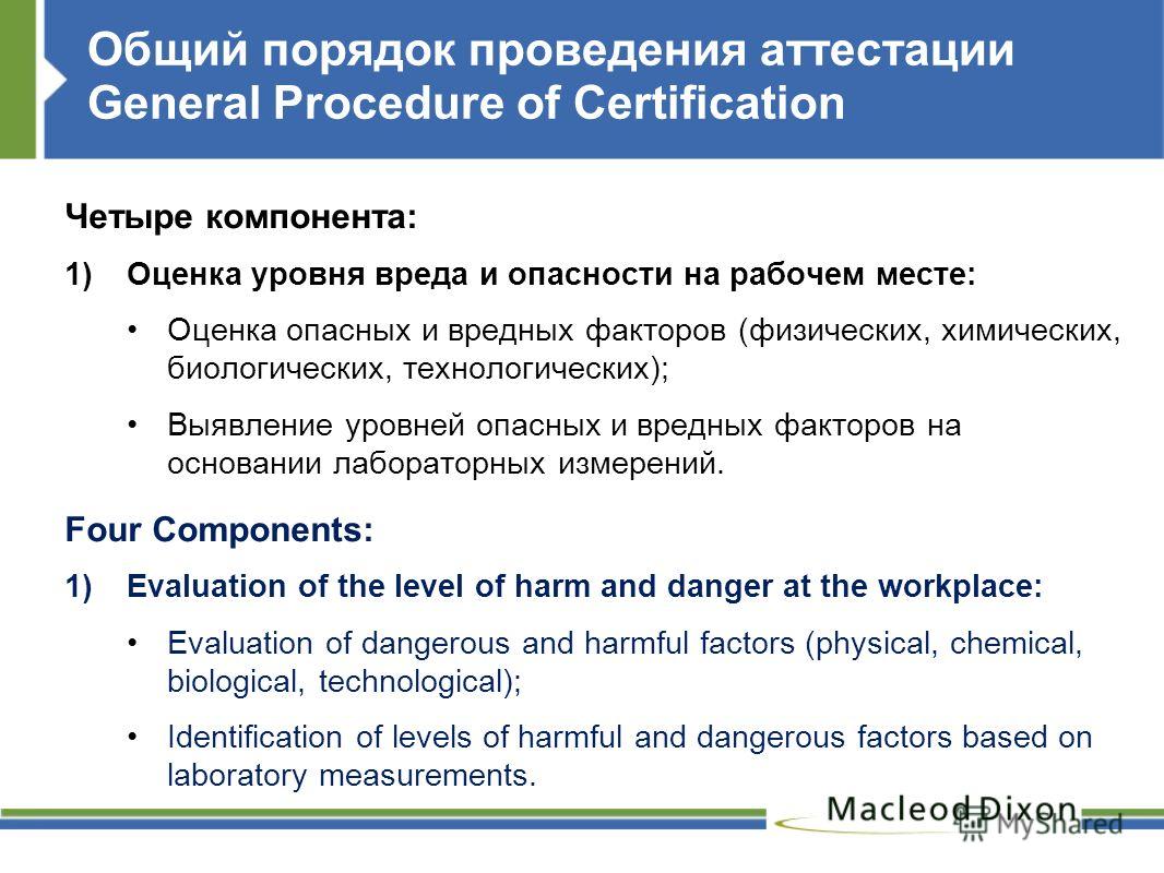Общий порядок проведения аттестации General Procedure of Certification Четыре компонента: 1)Оценка уровня вреда и опасности на рабочем месте: Оценка опасных и вредных факторов (физических, химических, биологических, технологических); Выявление уровне