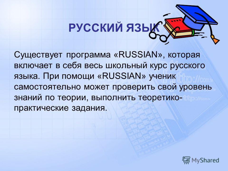 РУССКИЙ ЯЗЫК Существует программа «RUSSIAN», которая включает в себя весь школьный курс русского языка. При помощи «RUSSIAN» ученик самостоятельно может проверить свой уровень знаний по теории, выполнить теоретико- практические задания.