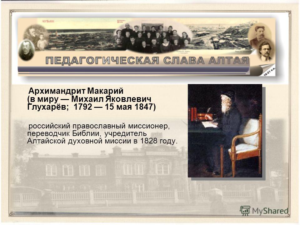 Архимандрит Макарий (в миру Михаил Яковлевич Глухарёв; 1792 15 мая 1847) российский православный миссионер, переводчик Библии, учредитель Алтайской духовной миссии в 1828 году.