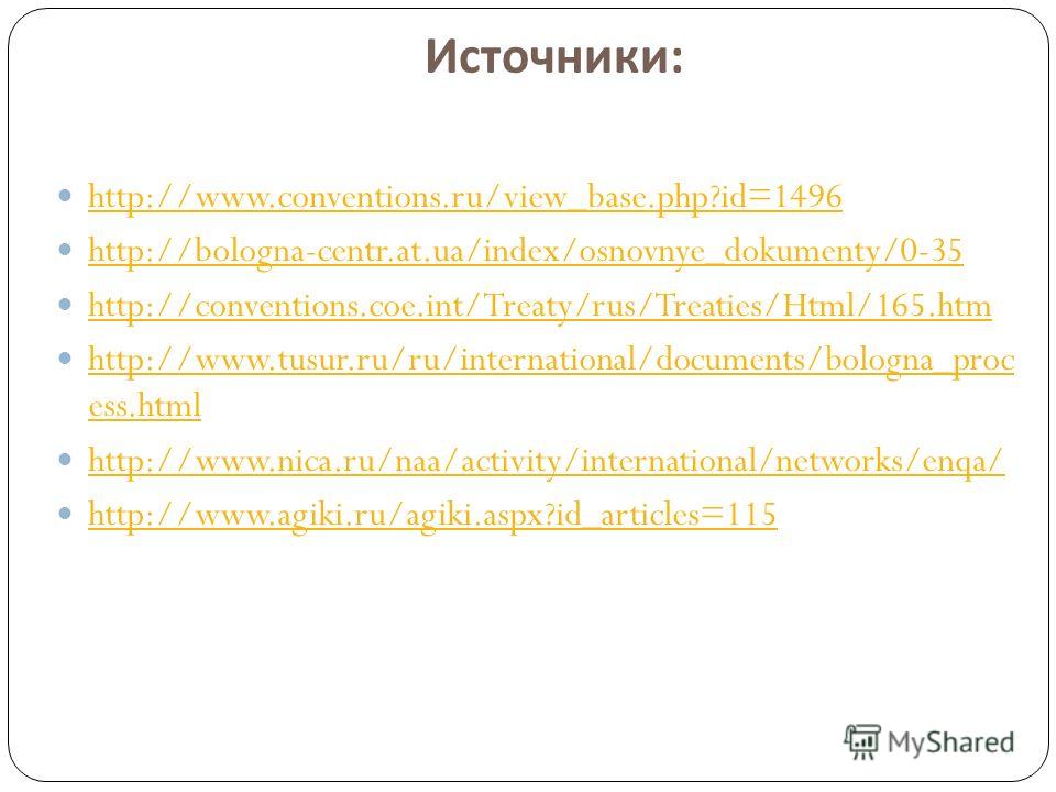 Источники : http://www.conventions.ru/view_base.php?id=1496 http://bologna-centr.at.ua/index/osnovnye_dokumenty/0-35 http://conventions.coe.int/Treaty/rus/Treaties/Html/165.htm http://www.tusur.ru/ru/international/documents/bologna_proc ess.html http
