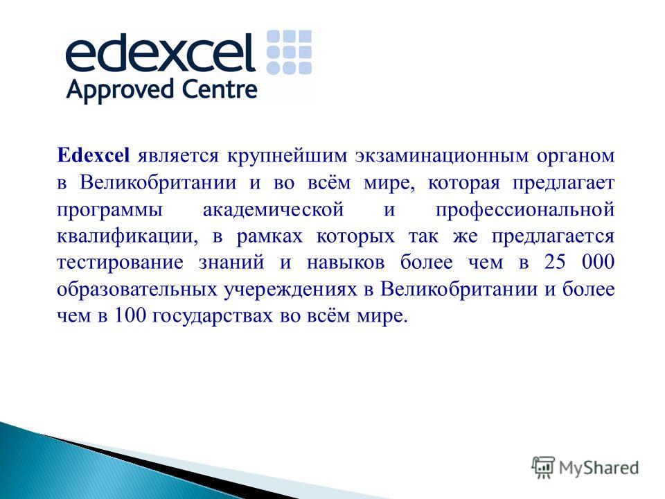 Edexcel является крупнейшим экзаминационным органом в Великобритании и во всём мире, которая предлагает программы академической и профессиональной квалификации, в рамках которых так же предлагается тестирование знаний и навыков более чем в 25 000 обр