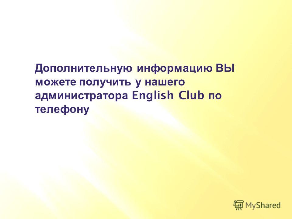 Дополнительную информацию ВЫ можете получить у нашего администратора English Club по телефону