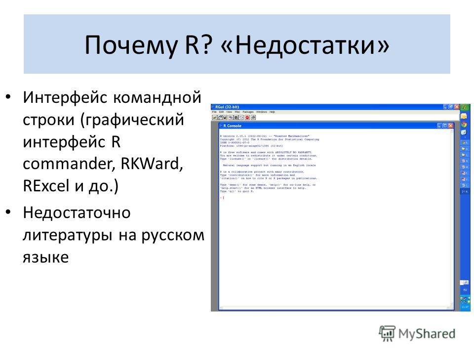Почему R? «Недостатки» Интерфейс командной строки (графический интерфейс R commander, RKWard, RExcel и до.) Недостаточно литературы на русском языке