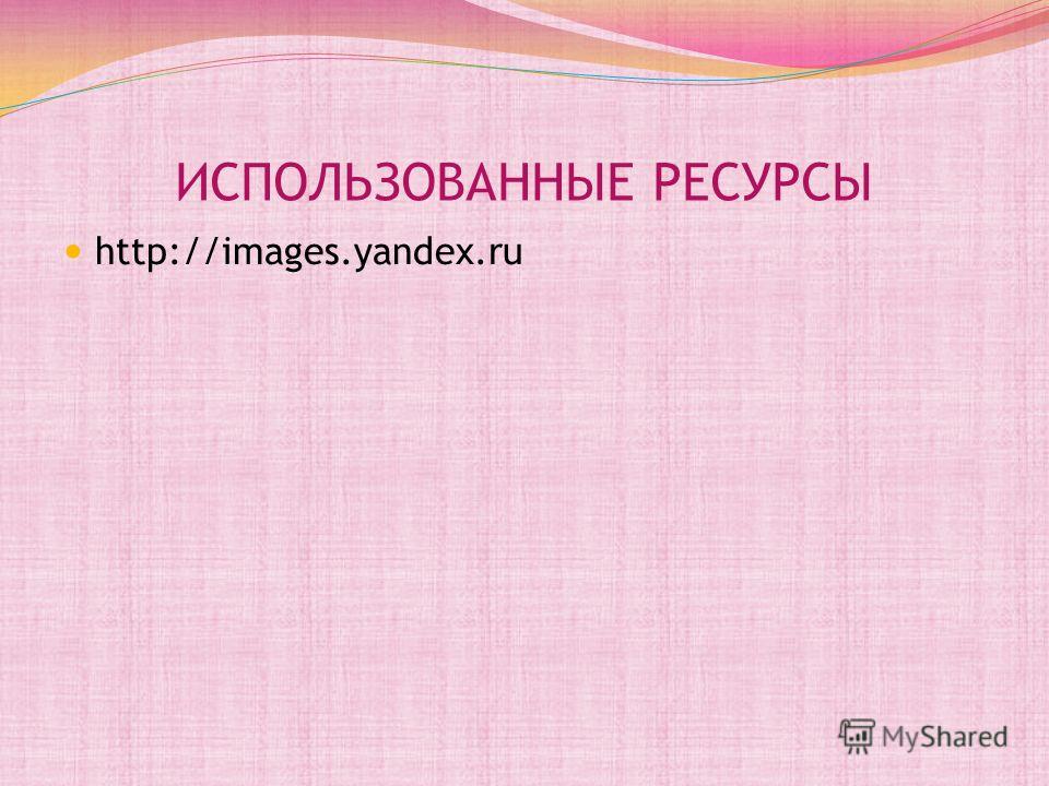 ИСПОЛЬЗОВАННЫЕ РЕСУРСЫ http://images.yandex.ru