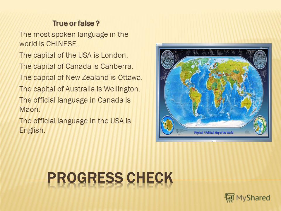 True or false ? True or false ? The most spoken language in the world is CHINESE. The capital of the USA is London. The capital of Canada is Canberra. The capital of New Zealand is Ottawa. The capital of Australia is Wellington. The official language