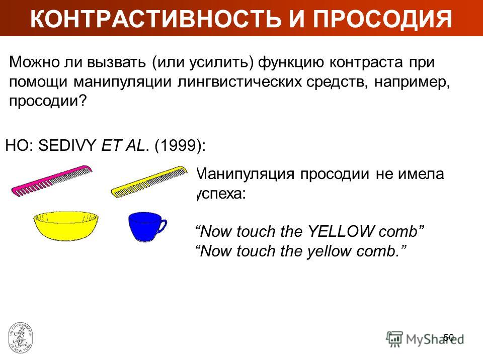 49 КОНТРАСТИВНОСТЬ ПРИЛАГАТЕЛЬНЫХ НО: SEDIVY (2003) не удалось повторить результаты. Медленное время реакции: Now touch the yellow bowl. Быстрое время реакции: Now touch the yellow comb. SEDIVY ET AL. (1999): СЕМАНТИЧЕСКОЕ ОБЪЯСНЕНИЕ: выражение контр