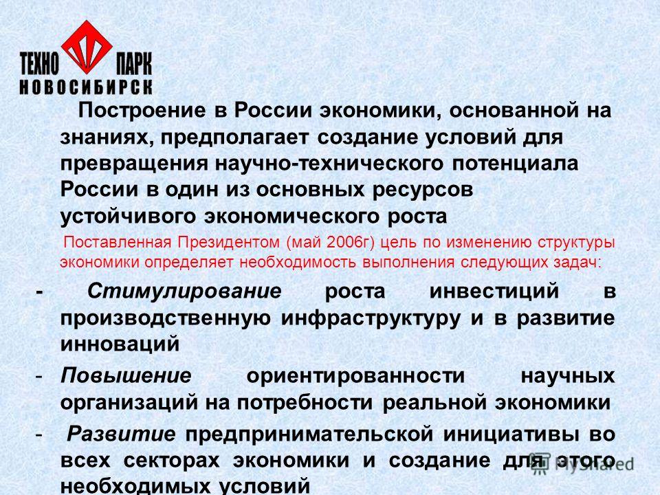 Построение в России экономики, основанной на знаниях, предполагает создание условий для превращения научно-технического потенциала России в один из основных ресурсов устойчивого экономического роста Поставленная Президентом (май 2006г) цель по измене