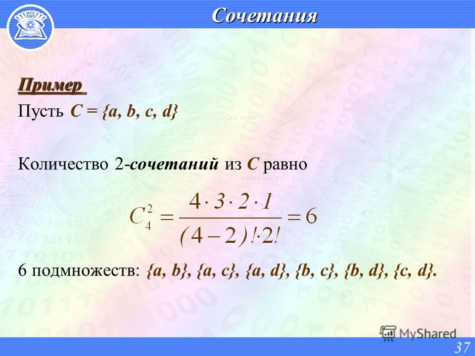 СочетанияПример Пусть C = {a, b, c, d} Количество 2-сочетаний из C равно 6 подмножеств: {a, b}, {a, c}, {a, d}, {b, c}, {b, d}, {c, d}. 37
