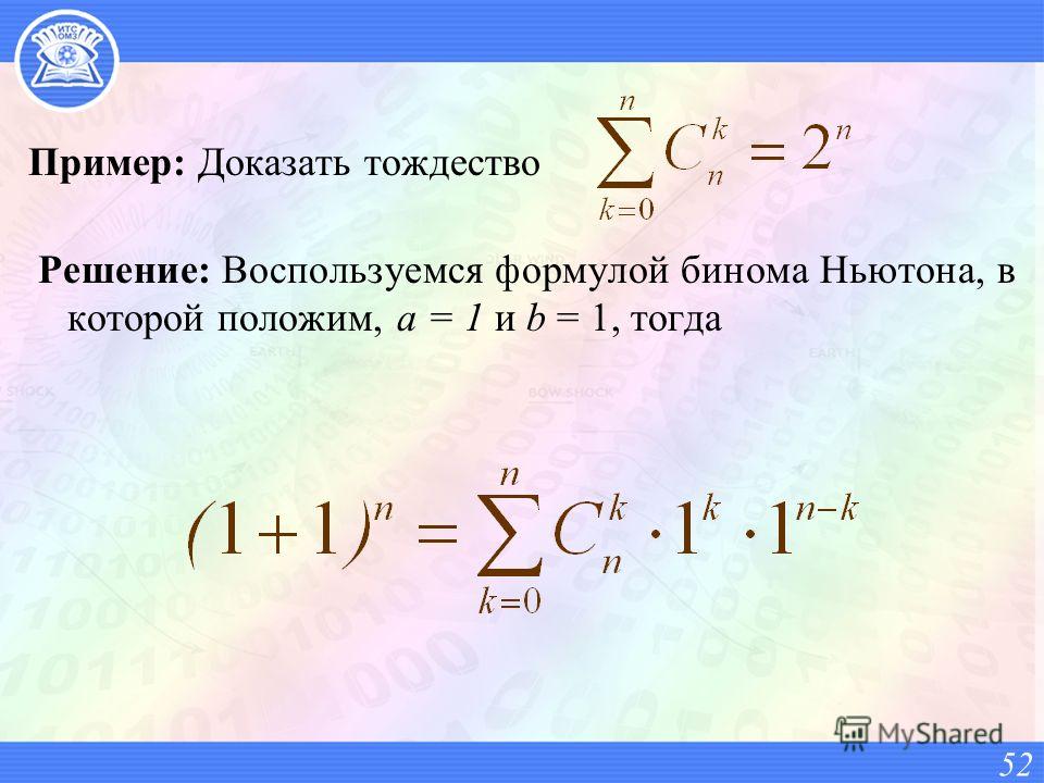 Пример: Доказать тождество Решение: Воспользуемся формулой бинома Ньютона, в которой положим, а = 1 и b = 1, тогда 52