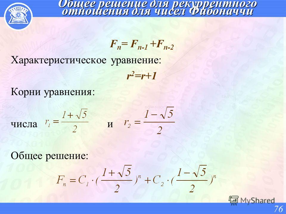 Общее решение для рекуррентного отношения для чисел Фибоначчи F n = F n-1 +F n-2 Характеристическое уравнение: r 2 =r+1 Корни уравнения: числа и Общее решение: 76