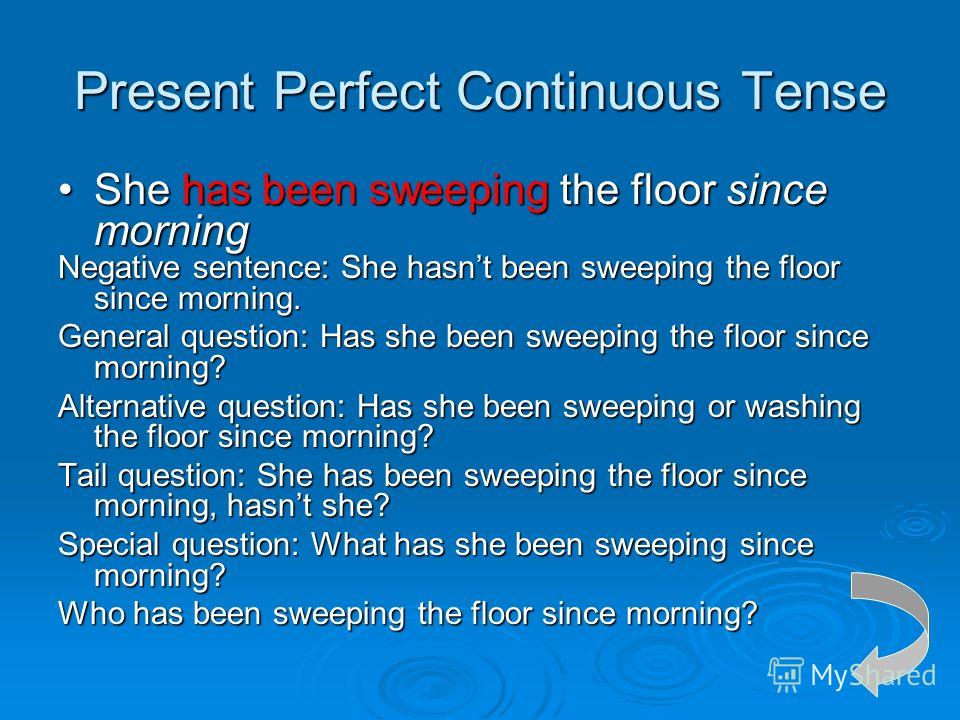 Present Perfect Continuous Tense She has been sweeping the floor since morningShe has been sweeping the floor since morning Negative sentence: She hasnt been sweeping the floor since morning. General question: Has she been sweeping the floor since mo