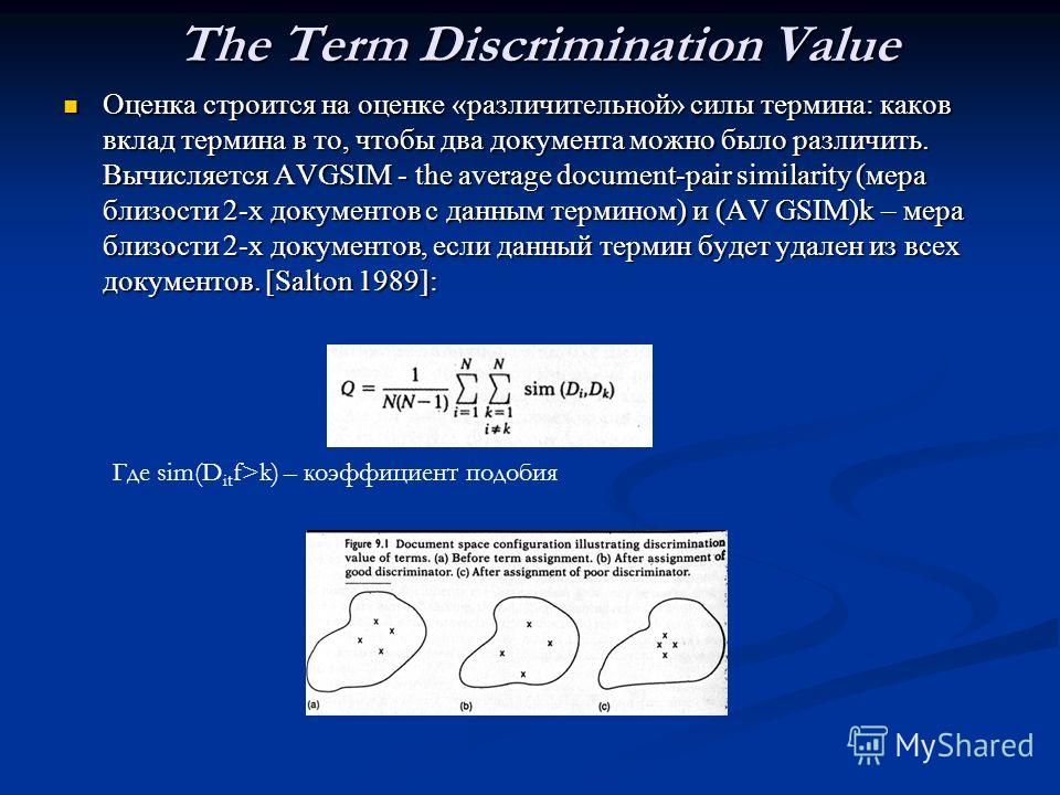 The Term Discrimination Value Оценка строится на оценке «различительной» силы термина: каков вклад термина в то, чтобы два документа можно было различить. Вычисляется AVGSIM - the average document-pair similarity (мера близости 2-х документов с данны