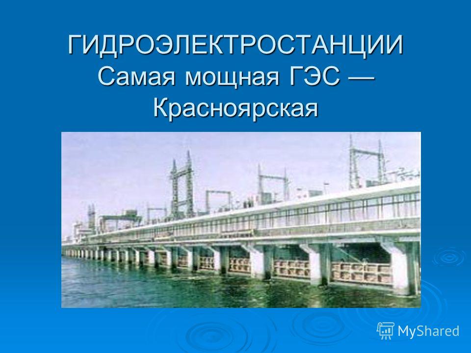ГИДРОЭЛЕКТРОСТАНЦИИ Самая мощная ГЭС Красноярская
