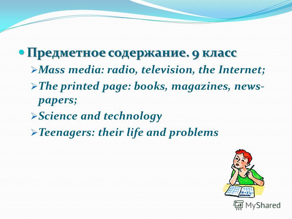 Предметное содержание. 9 класс Предметное содержание. 9 класс Mass media: radio, television, the Internet; The printed page: books, magazines, news- papers; Science and technology Teenagers: their life and problems