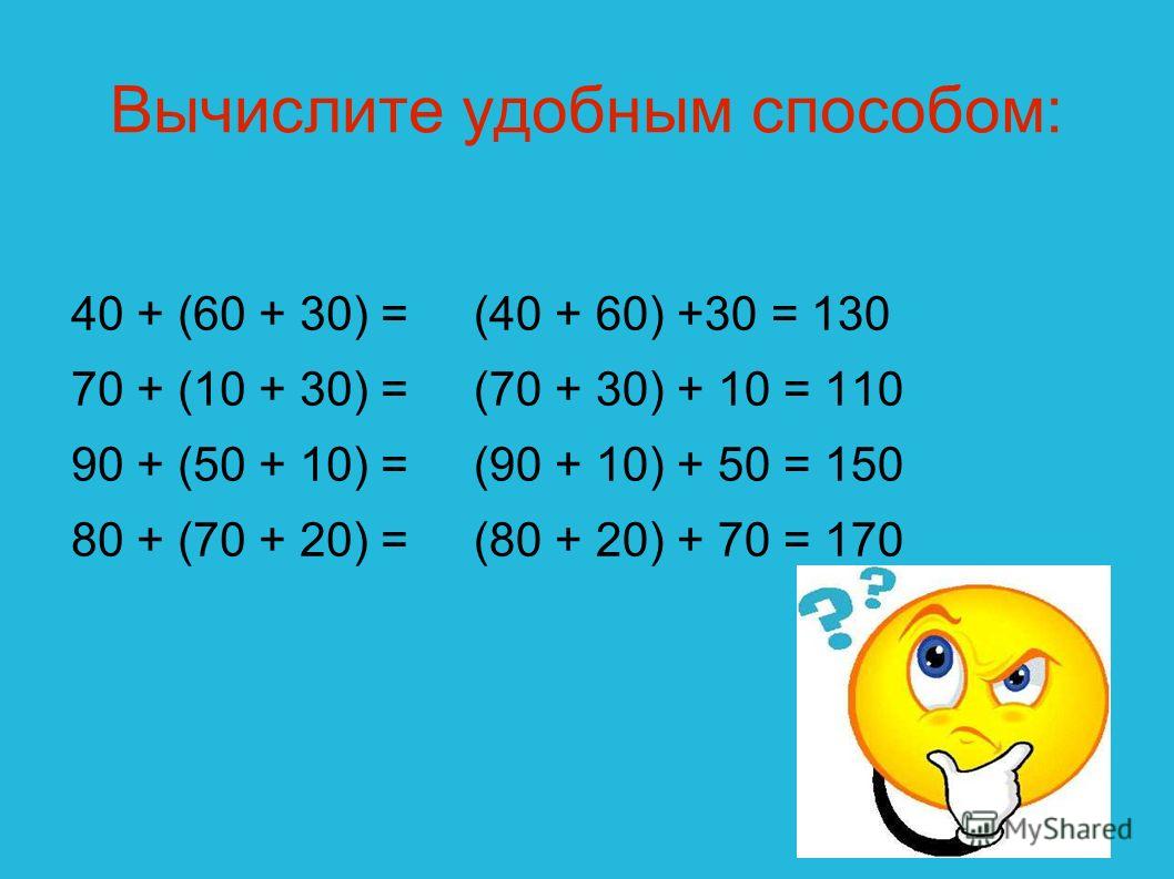 Вычислите удобным способом: 40 + (60 + 30) = 70 + (10 + 30) = 90 + (50 + 10) = 80 + (70 + 20) = (40 + 60) +30 = 130 (70 + 30) + 10 = 110 (90 + 10) + 50 = 150 (80 + 20) + 70 = 170