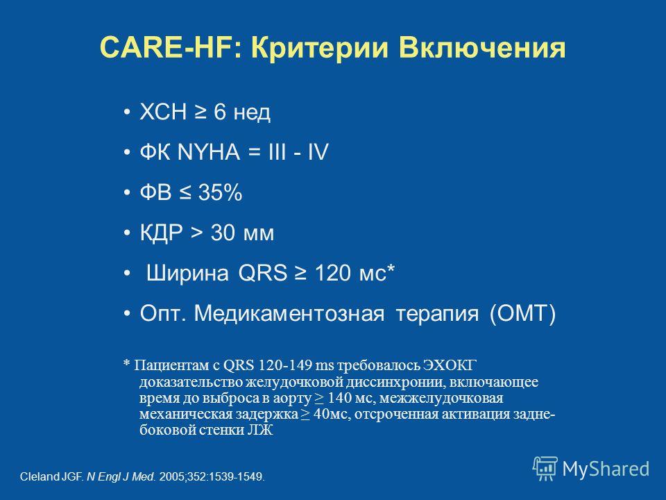 CARE-HF: Критерии Включения ХСН 6 нед ФК NYHA = III - IV ФВ 35% КДР > 30 мм Ширина QRS 120 мс* Опт. Медикаментозная терапия (OMT) * Пациентам с QRS 120-149 ms требовалось ЭХОКГ доказательство желудочковой диссинхронии, включающее время до выброса в а