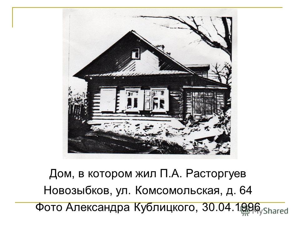 Дом, в котором жил П.А. Расторгуев Новозыбков, ул. Комсомольская, д. 64 Фото Александра Кублицкого, 30.04.1996